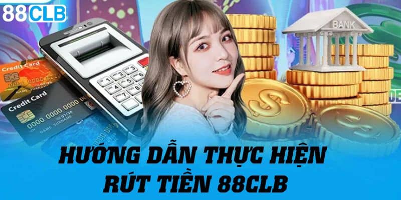 Chi tiết từng bước hướng dẫn thực hiện rút tiền 88CLB